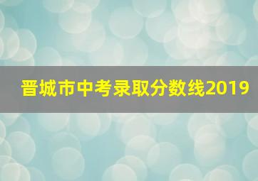 晋城市中考录取分数线2019