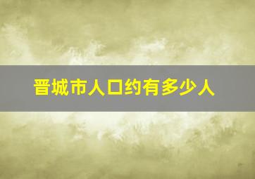 晋城市人口约有多少人