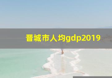 晋城市人均gdp2019