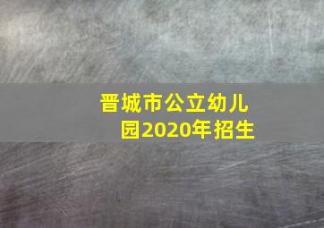 晋城市公立幼儿园2020年招生