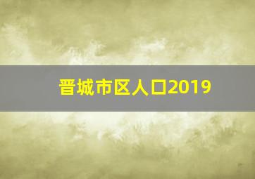 晋城市区人口2019