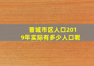 晋城市区人口2019年实际有多少人口呢