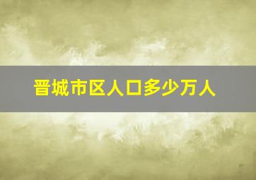 晋城市区人口多少万人