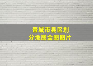 晋城市县区划分地图全图图片