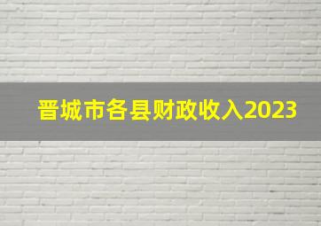 晋城市各县财政收入2023