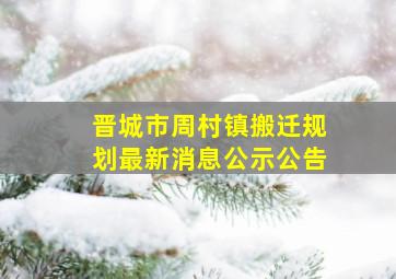 晋城市周村镇搬迁规划最新消息公示公告