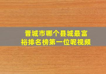 晋城市哪个县城最富裕排名榜第一位呢视频