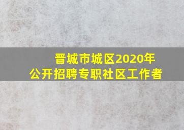 晋城市城区2020年公开招聘专职社区工作者