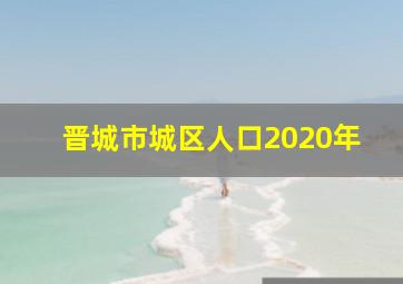 晋城市城区人口2020年