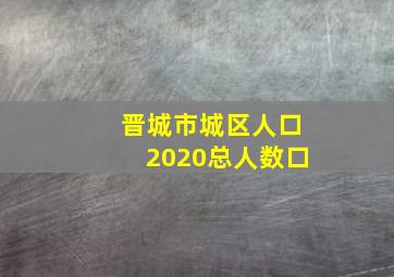 晋城市城区人口2020总人数口