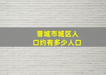 晋城市城区人口约有多少人口