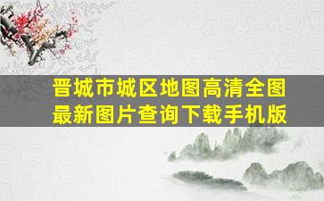 晋城市城区地图高清全图最新图片查询下载手机版