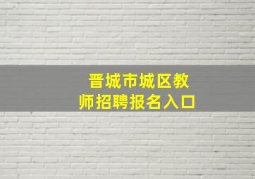 晋城市城区教师招聘报名入口