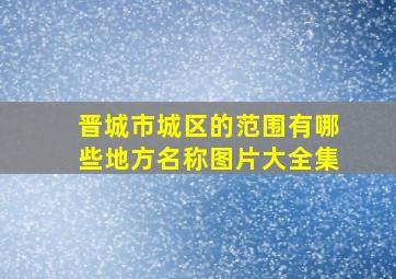 晋城市城区的范围有哪些地方名称图片大全集