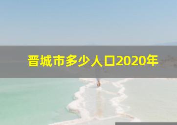 晋城市多少人口2020年