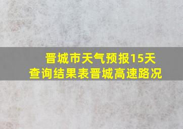 晋城市天气预报15天查询结果表晋城高速路况