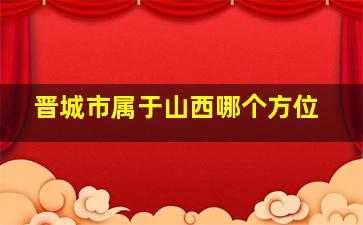 晋城市属于山西哪个方位