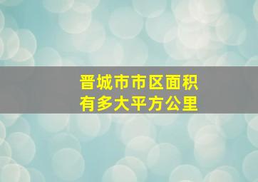 晋城市市区面积有多大平方公里