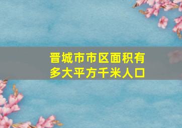 晋城市市区面积有多大平方千米人口