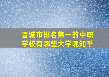 晋城市排名第一的中职学校有哪些大学呢知乎