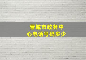 晋城市政务中心电话号码多少