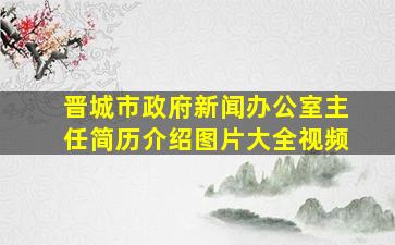 晋城市政府新闻办公室主任简历介绍图片大全视频