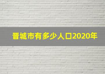 晋城市有多少人口2020年