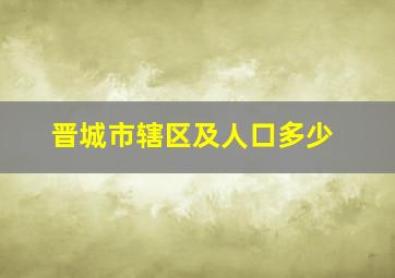 晋城市辖区及人口多少