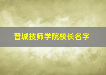 晋城技师学院校长名字