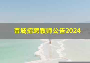 晋城招聘教师公告2024