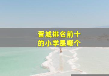 晋城排名前十的小学是哪个