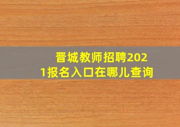 晋城教师招聘2021报名入口在哪儿查询