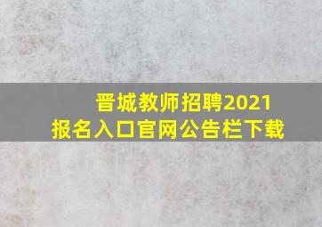 晋城教师招聘2021报名入口官网公告栏下载