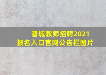 晋城教师招聘2021报名入口官网公告栏图片