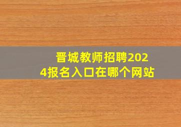 晋城教师招聘2024报名入口在哪个网站