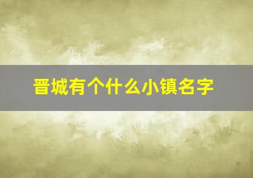 晋城有个什么小镇名字