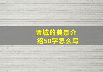 晋城的美景介绍50字怎么写