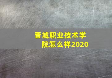 晋城职业技术学院怎么样2020