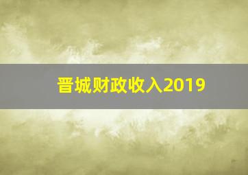 晋城财政收入2019