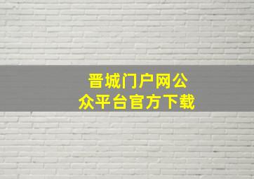 晋城门户网公众平台官方下载