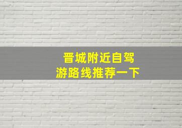 晋城附近自驾游路线推荐一下