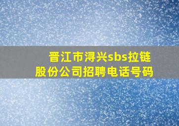 晋江市浔兴sbs拉链股份公司招聘电话号码