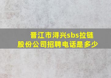 晋江市浔兴sbs拉链股份公司招聘电话是多少