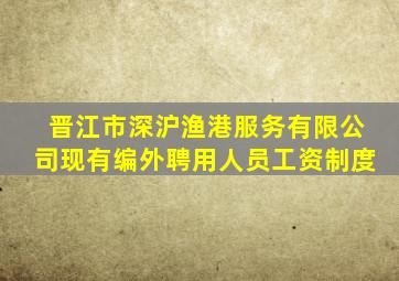 晋江市深沪渔港服务有限公司现有编外聘用人员工资制度