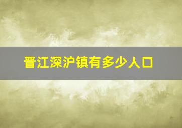 晋江深沪镇有多少人口