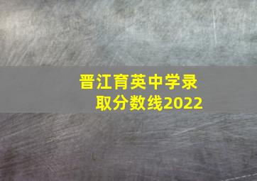 晋江育英中学录取分数线2022