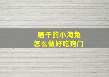 晒干的小海兔怎么做好吃窍门