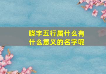 晓字五行属什么有什么意义的名字呢