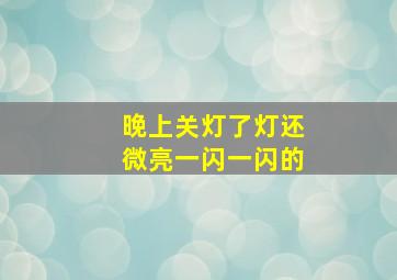 晚上关灯了灯还微亮一闪一闪的