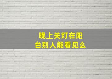 晚上关灯在阳台别人能看见么